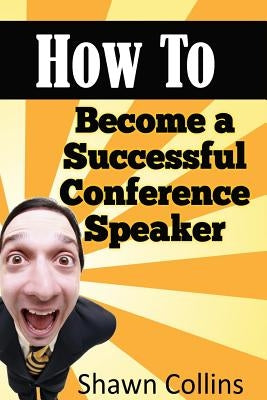 How to Become a Successful Conference Speaker by Collins, Shawn