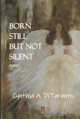 Born Still But Not Silent: Poems by Ditaranto, Cynthia A.