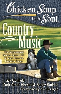 Chicken Soup for the Soul: Country Music: The Inspirational Stories Behind 101 of Your Favorite Country Songs by Canfield, Jack