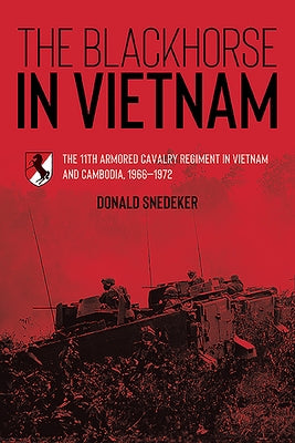 The Blackhorse in Vietnam: The 11th Armored Cavalry Regiment in Vietnam and Cambodia, 1966-1972 by Snedeker, Donald