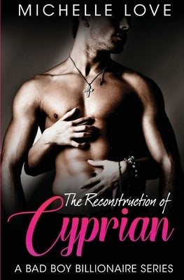 The Reconstruction of Cyprian: A Bad Boy Billionaire Romance by Love, Michelle