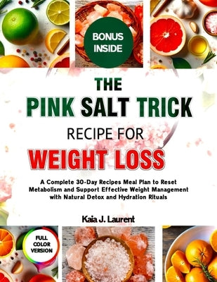 The Pink Salt Trick Recipe for Weight Loss 2025: A Complete 30-Day Recipes Meal Plan to Reset Metabolism and Support Effective Weight Management with by Laurent, Kaia J.