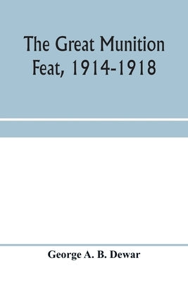 The great munition feat, 1914-1918 by A. B. Dewar, George