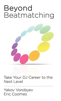 Beyond Beatmatching: Take Your DJ Career to the Next Level by Vorobyev, Yakov