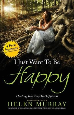 I Just Want to Be Happy: Healing Your Way to Happiness by Murray, Helen
