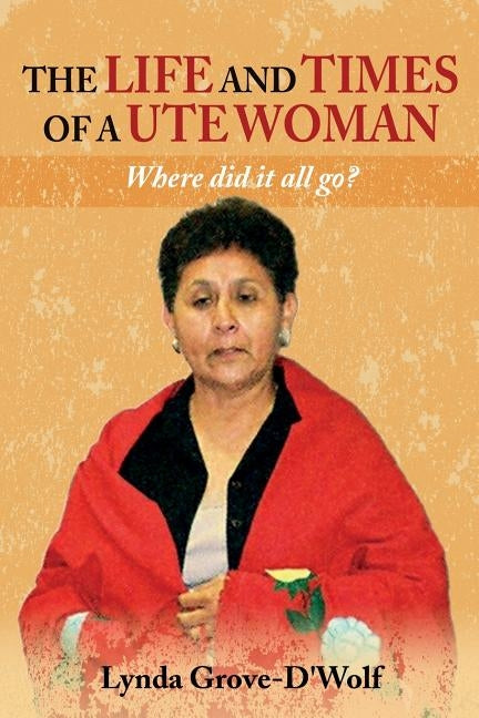 The Life and Times of a Ute Woman: Where did it all go? by Grove-d'Wolf, Lynda
