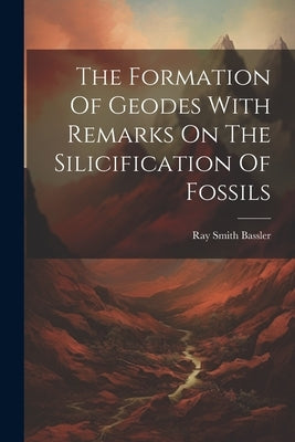 The Formation Of Geodes With Remarks On The Silicification Of Fossils by Bassler, Ray Smith