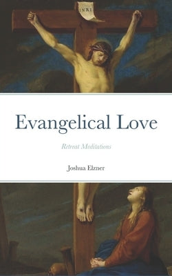 Evangelical Love: Retreat Meditations: On the Mystery of Poverty, Obedience, and Chastity by Elzner, Joshua