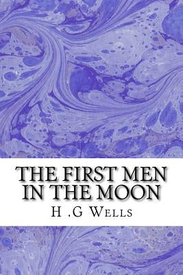 The First Men in The Moon: (H.G Wells Classics Collection) by G. Wells, H.
