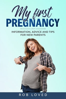 My First Pregnancy: Information, Advice and Tips for new Parents by Loved, Rob