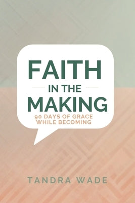 Faith In The Making: 90 days of Grace While Becoming by Wade, Tandra
