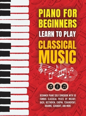 Piano for Beginners: Learn to Play Classical Music -Beginner Piano Solo Songbook with 50 Famous Classical Pieces by Mozart, Bach, Beethoven by Made Easy Press