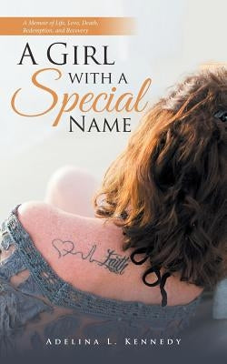 A Girl with a Special Name: A Memoir of Life, Love, Death, Redemption, and Recovery by Kennedy, Adelina L.
