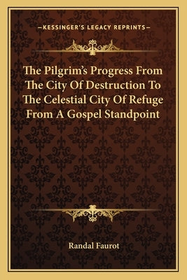The Pilgrim's Progress from the City of Destruction to the Celestial City of Refuge from a Gospel Standpoint by Faurot, Randal