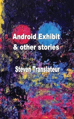 Android Exhibit & Other Stories by Tranlateur, Steven