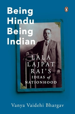 Being Hindu, Being Indian: Lala Lajpat Rai's Ideas of Nationhood by Bhargava, Vanya Vaidehi