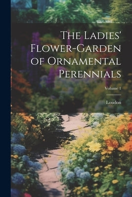 The Ladies' Flower-Garden of Ornamental Perennials; Volume 1 by Loudon