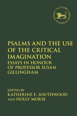 Psalms and the Use of the Critical Imagination: Essays in Honour of Professor Susan Gillingham by Southwood, Katherine E.