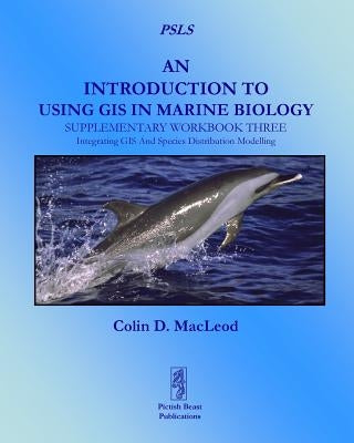 An Introduction To Using GIS In Marine Biology: Supplementary Workbook Three: Integrating GIS And Species Distribution Modelling by MacLeod, Colin D.