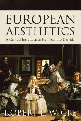 European Aesthetics: A Critical Introduction from Kant to Derrida by Wicks, Robert