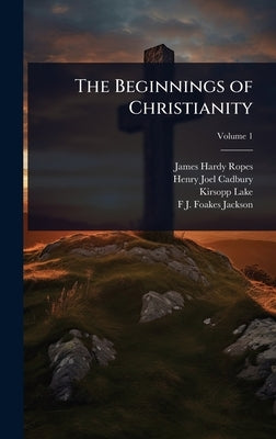 The Beginnings of Christianity by Ropes, James Hardy