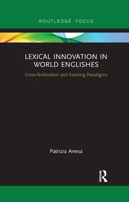 Lexical Innovation in World Englishes: Cross-fertilization and Evolving Paradigms by Anesa, Patrizia