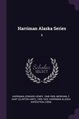 Harriman Alaska Series: 8 by Harriman, Edward Henry