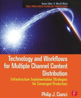 Technology and Workflows for Multiple Channel Content Distribution: Infrastructure Implementation Strategies for Converged Production by Cianci, Philip