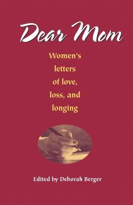 Dear Mom: Women's Letters of Love, Loss, and Longing by Berger, Deborah