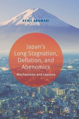 Japan's Long Stagnation, Deflation, and Abenomics: Mechanisms and Lessons by Aramaki, Kenji