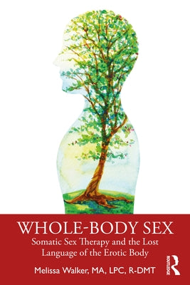 Whole-Body Sex: Somatic Sex Therapy and the Lost Language of the Erotic Body by Walker, Melissa