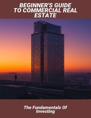 Beginner'S Guide To Commercial Real Estate: The Fundamentals Of Investing by Haas, Leo