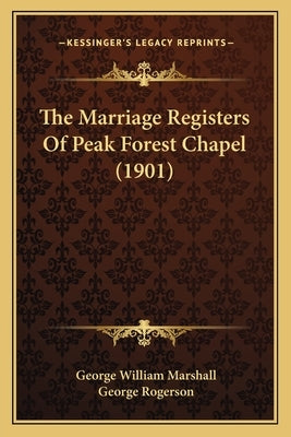 The Marriage Registers Of Peak Forest Chapel (1901) by Marshall, George William