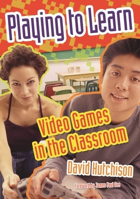 Playing to Learn: Video Games in the Classroom by Hutchison, David