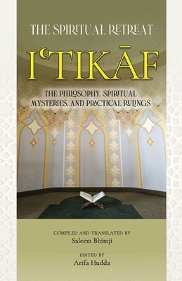 Itikaf: The Spiritual Retreat: The Philosophy, Spiritual Mysteries, and Practical Rulings by Hudda, Arifa