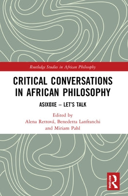 Critical Conversations in African Philosophy: Asixoxe - Let's Talk by Rettová, Alena