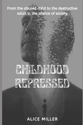 Childhood Repressed: From the abused child to the destructive adult in the silence of society by Oliver, Max
