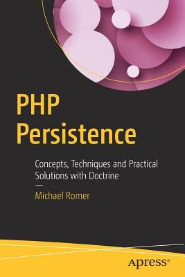 PHP Persistence: Concepts, Techniques and Practical Solutions with Doctrine by Romer, Michael