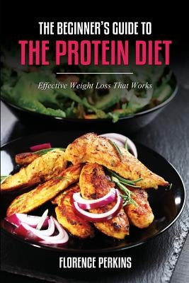 The Beginner's Guide to the Protein Diet: Effective Weight Loss That Works by Perkins, Florence