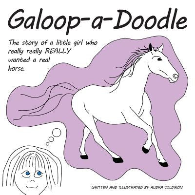 Galoop-a-Doodle: A story about a little girl who really really REALLY wanted a real horse. by Coldiron, Audra