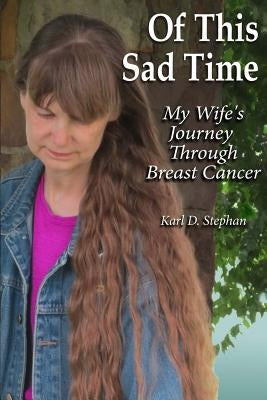 Of This Sad Time: My Wife's Journey Through Breast Cancer by Stephan, Karl D.