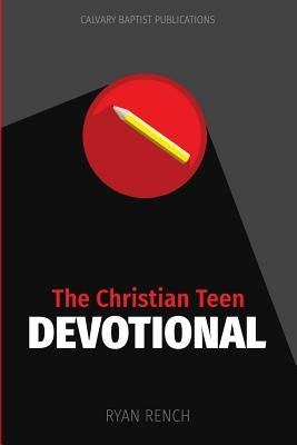 The Christian Teen Devotional: Encouraging You To Love God, Love Others, & Do Right by Rench, Ryan a.
