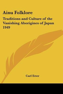 Ainu Folklore: Traditions and Culture of the Vanishing Aborigines of Japan 1949 by Etter, Carl