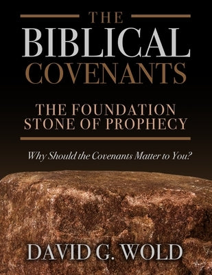 The Biblical Covenants: The Foundation Stone of Prophecy Why Should the Covenants Matter to You by Wold, David G.