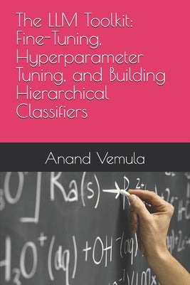 The LLM Toolkit: Fine-Tuning, Hyperparameter Tuning, and Building Hierarchical Classifiers by Vemula, Anand