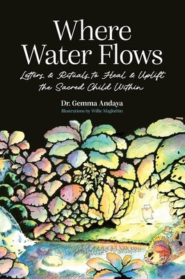 Where Water Flows: Letters & Rituals to Heal & Uplift the Sacred Child Within by Andaya, Gemma