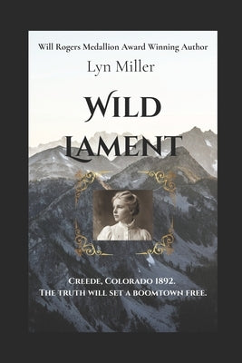 Wild Lament: Creede, Colorado 1892. The truth will set a boomtown free. by Miller, Lyn
