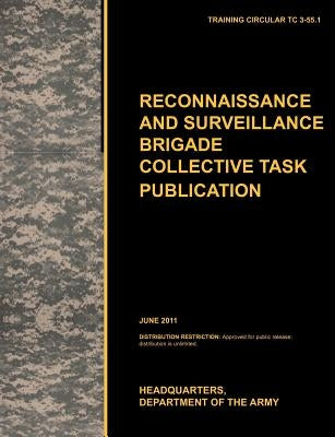 Recconnaisance and Surveillance Brigade Collective Task Publication: The official U.S. Army Training Circular TC 3-55.1 (June 2011) by U. S. Army Training and Doctrine Command