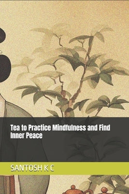 Tea to Practice Mindfulness and Find Inner Peace by K. C., Santosh