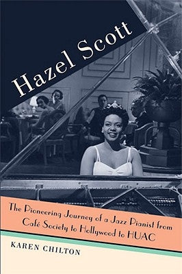 Hazel Scott: The Pioneering Journey of a Jazz Pianist, from Café Society to Hollywood to Huac by Chilton, Karen